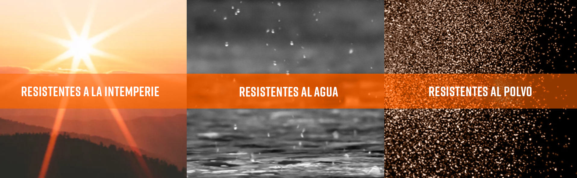 Resistente a todo tipo de clima, al agua y al polvo.